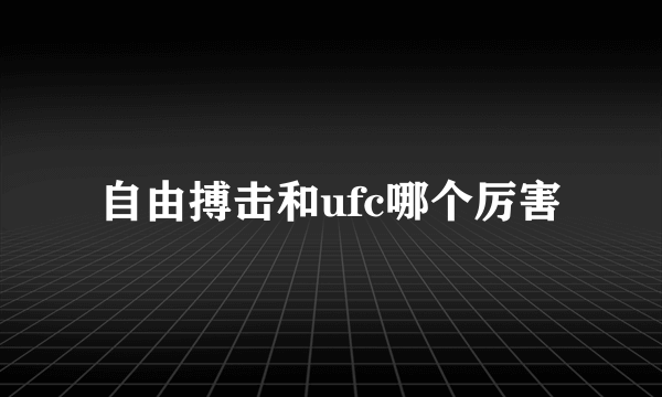 自由搏击和ufc哪个厉害