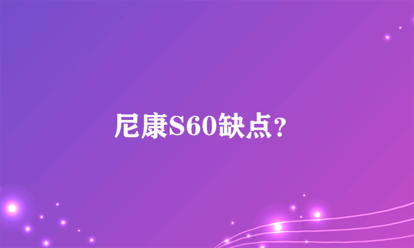 尼康S60缺点？