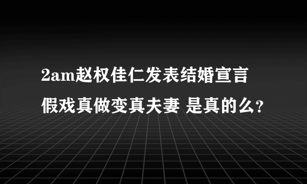 2am赵权佳仁发表结婚宣言 假戏真做变真夫妻 是真的么？