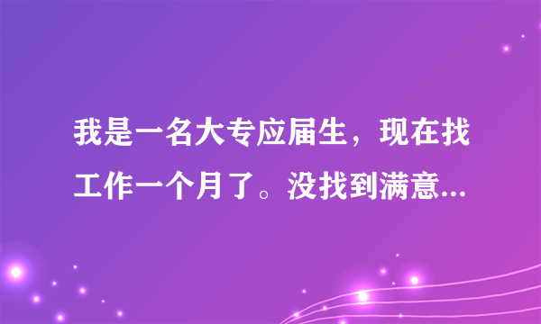 我是一名大专应届生，现在找工作一个月了。没找到满意的。很迷茫，不知道能做什么。我该坚持找喜欢的吗？