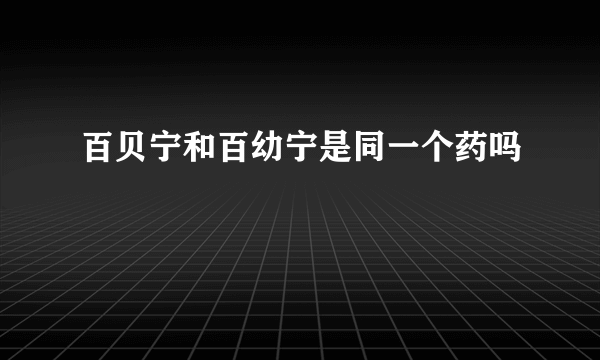 百贝宁和百幼宁是同一个药吗