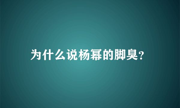 为什么说杨幂的脚臭？