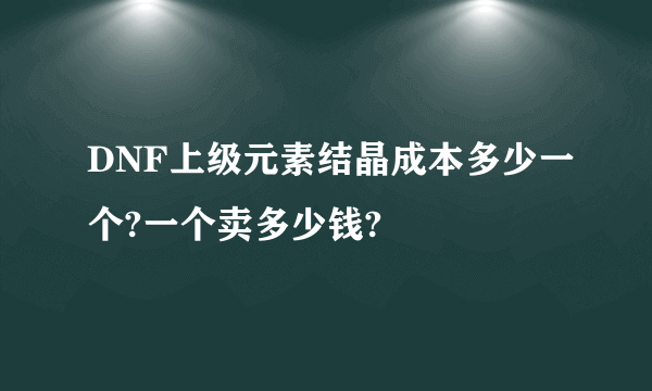 DNF上级元素结晶成本多少一个?一个卖多少钱?