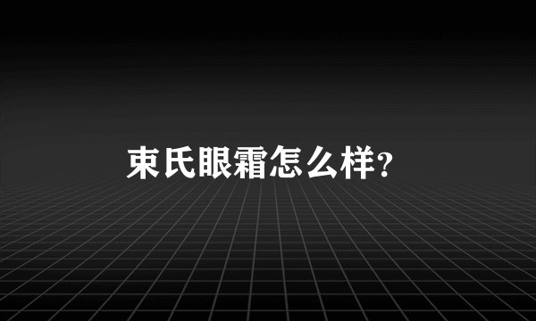 束氏眼霜怎么样？