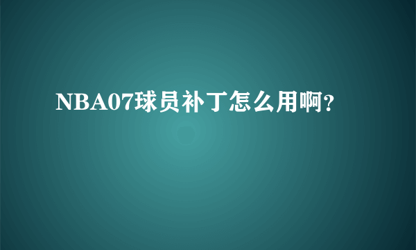 NBA07球员补丁怎么用啊？