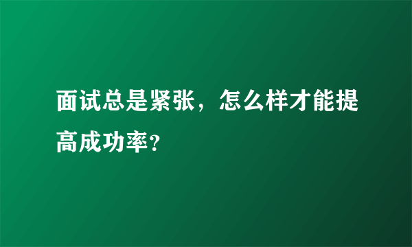 面试总是紧张，怎么样才能提高成功率？