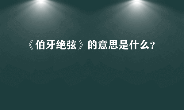 《伯牙绝弦》的意思是什么？