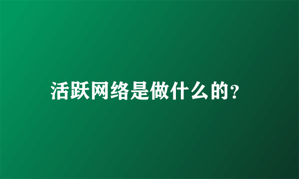 活跃网络是做什么的？