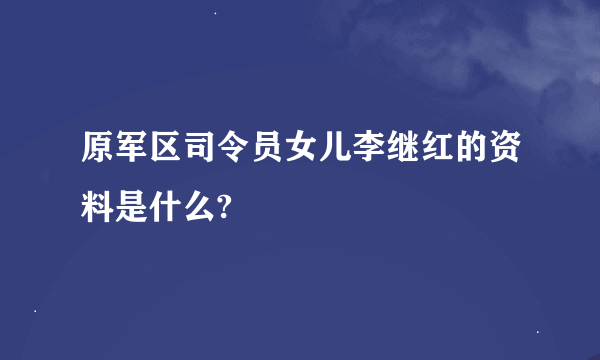 原军区司令员女儿李继红的资料是什么?