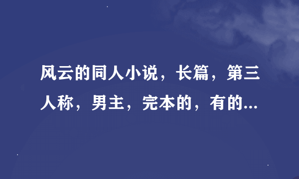 风云的同人小说，长篇，第三人称，男主，完本的，有的把书名贴出来就可以了。