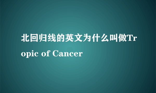 北回归线的英文为什么叫做Tropic of Cancer