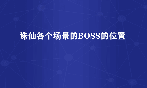 诛仙各个场景的BOSS的位置