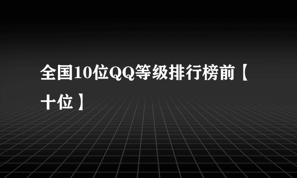 全国10位QQ等级排行榜前【十位】