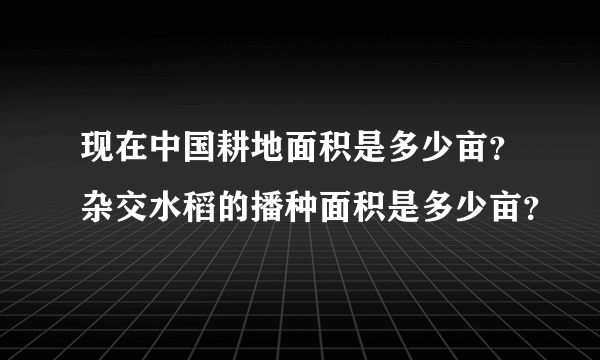 现在中国耕地面积是多少亩？杂交水稻的播种面积是多少亩？