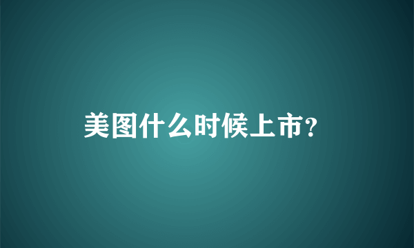 美图什么时候上市？