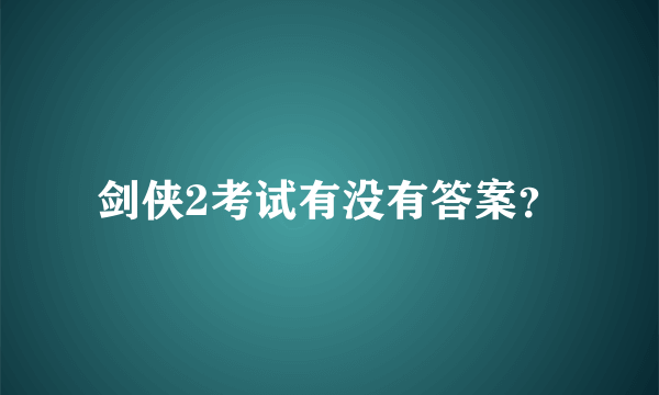 剑侠2考试有没有答案？