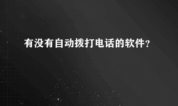 有没有自动拨打电话的软件？