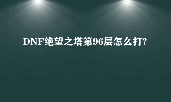 DNF绝望之塔第96层怎么打?