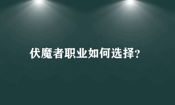 伏魔者职业如何选择？