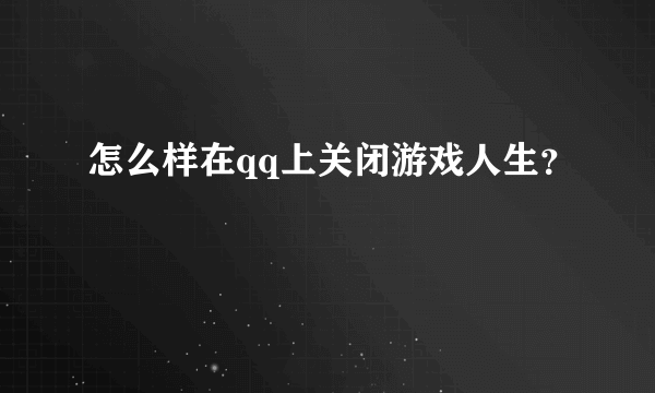 怎么样在qq上关闭游戏人生？