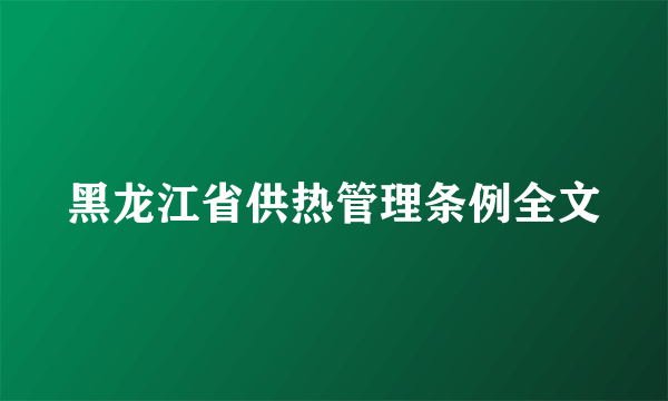 黑龙江省供热管理条例全文