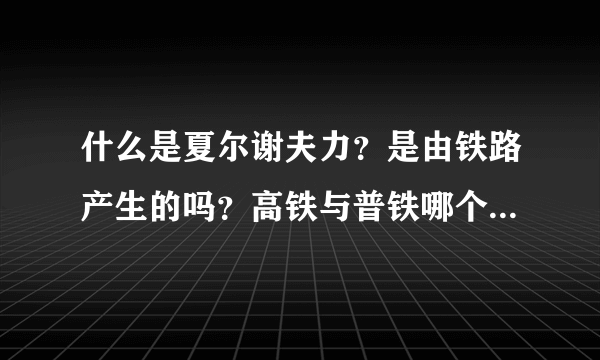 什么是夏尔谢夫力？是由铁路产生的吗？高铁与普铁哪个产生的夏尔谢夫力大？