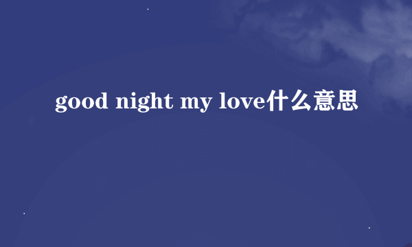 good night my love什么意思