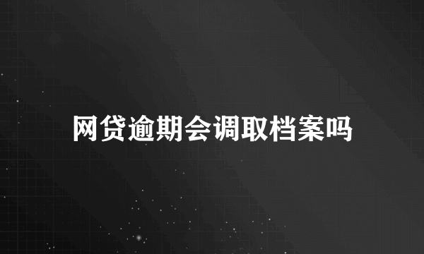 网贷逾期会调取档案吗