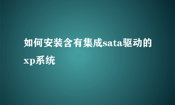 如何安装含有集成sata驱动的xp系统