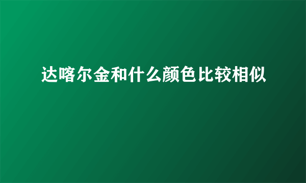 达喀尔金和什么颜色比较相似