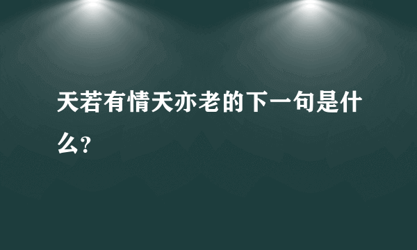 天若有情天亦老的下一句是什么？