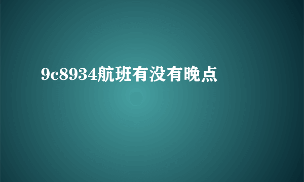 9c8934航班有没有晚点