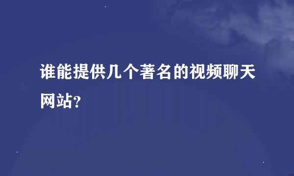 谁能提供几个著名的视频聊天网站？