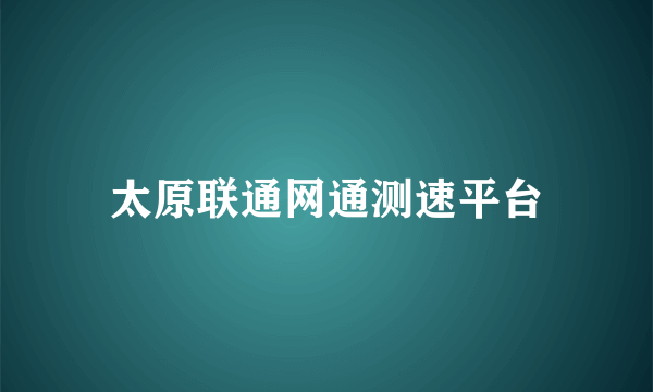 太原联通网通测速平台