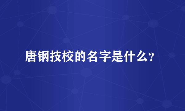 唐钢技校的名字是什么？