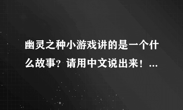 幽灵之种小游戏讲的是一个什么故事？请用中文说出来！谢谢大家！