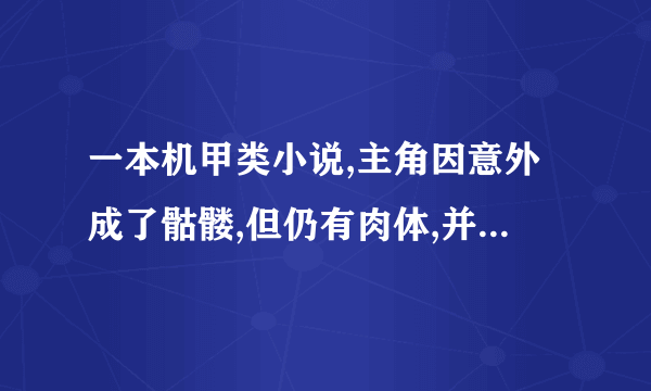 一本机甲类小说,主角因意外成了骷髅,但仍有肉体,并为一骨龙修骨头,谁