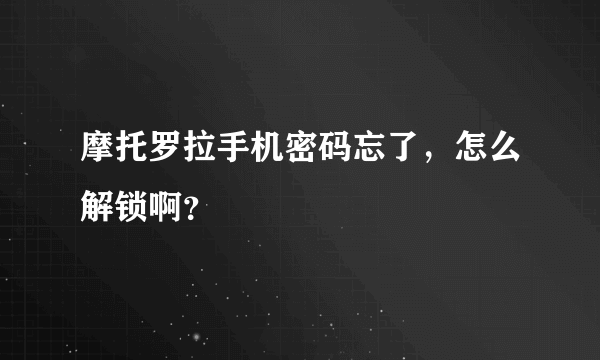 摩托罗拉手机密码忘了，怎么解锁啊？