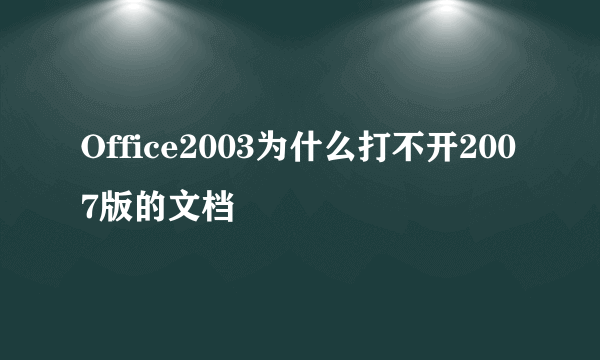 Office2003为什么打不开2007版的文档