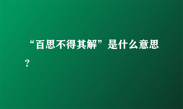 “百思不得其解”是什么意思？