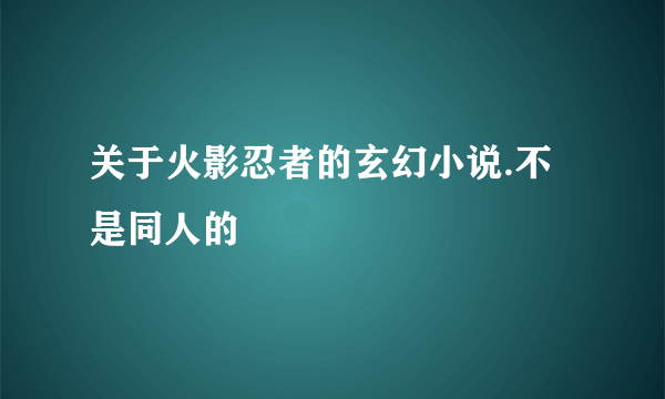 关于火影忍者的玄幻小说.不是同人的