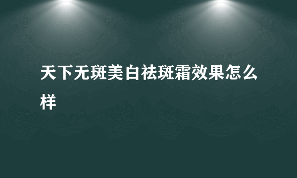 天下无斑美白祛斑霜效果怎么样