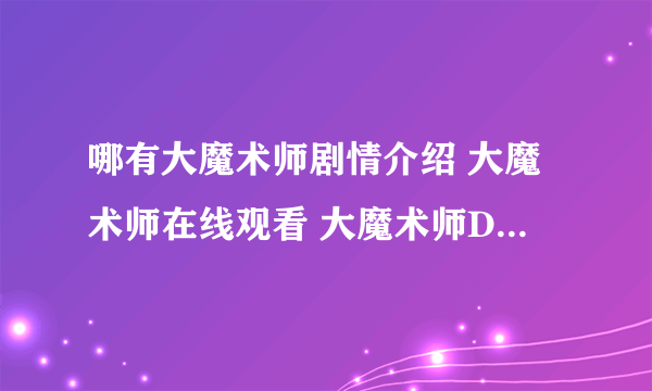 哪有大魔术师剧情介绍 大魔术师在线观看 大魔术师DVD迅雷下载什么时候播？