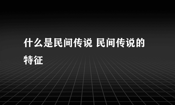 什么是民间传说 民间传说的特征