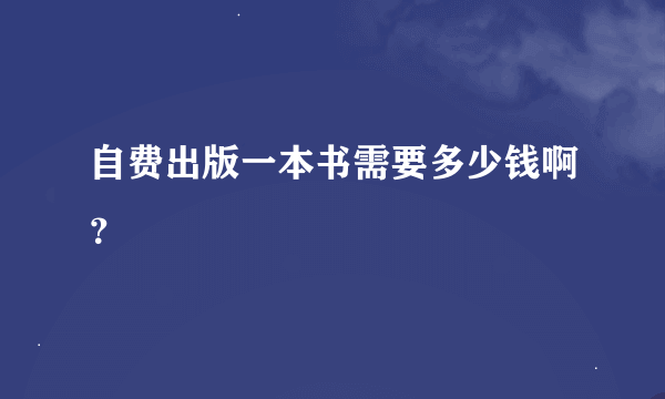 自费出版一本书需要多少钱啊？