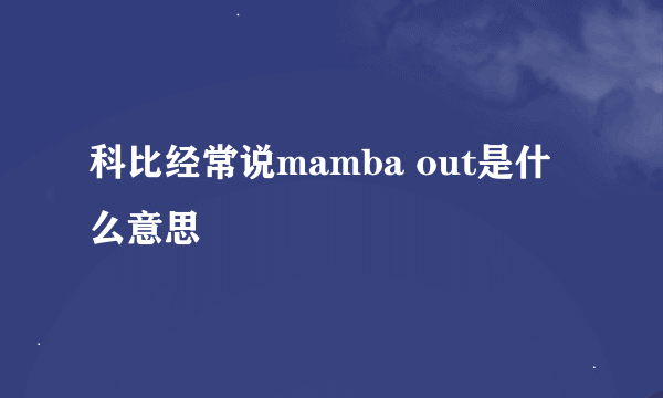 科比经常说mamba out是什么意思