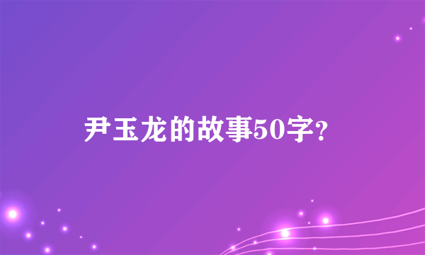 尹玉龙的故事50字？