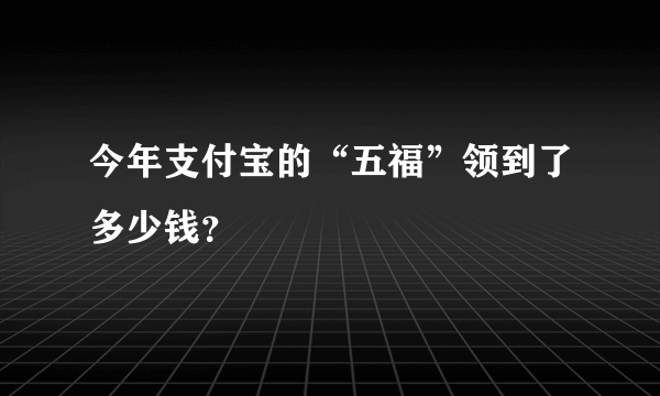 今年支付宝的“五福”领到了多少钱？