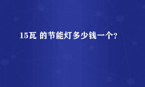 15瓦 的节能灯多少钱一个？