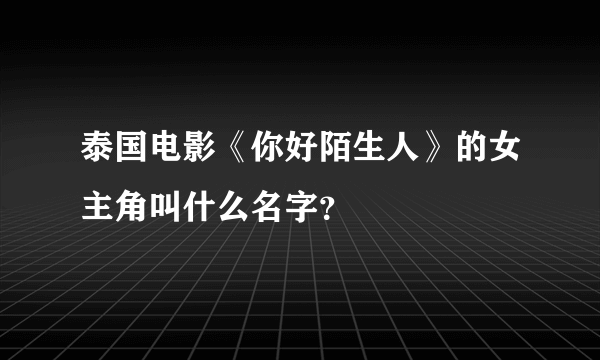 泰国电影《你好陌生人》的女主角叫什么名字？